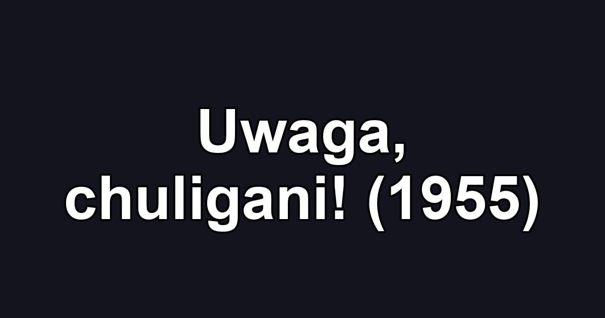 Uwaga, chuligani! (1955)