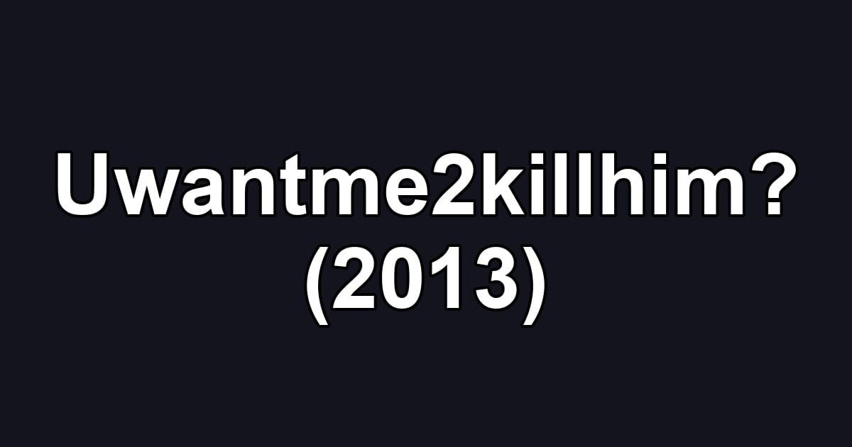 Uwantme2killhim? (2013)