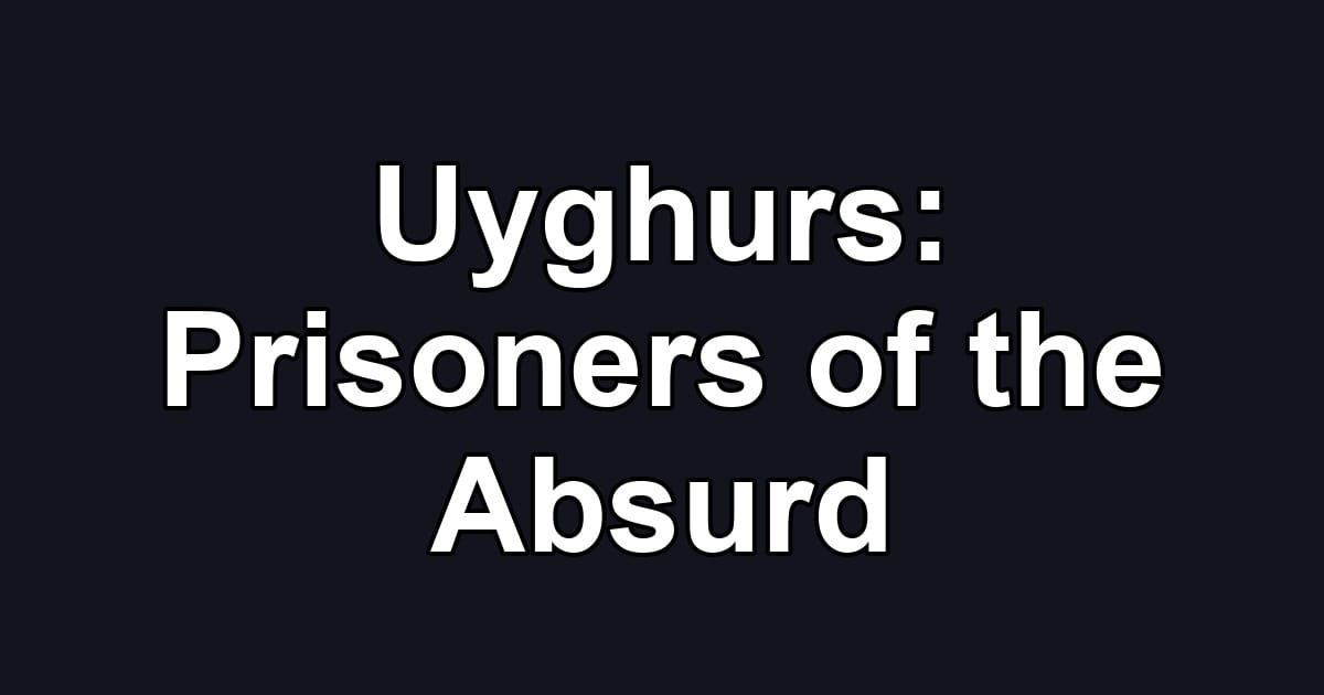 Uyghurs: Prisoners of the Absurd