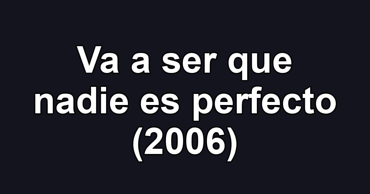 Va a ser que nadie es perfecto (2006)