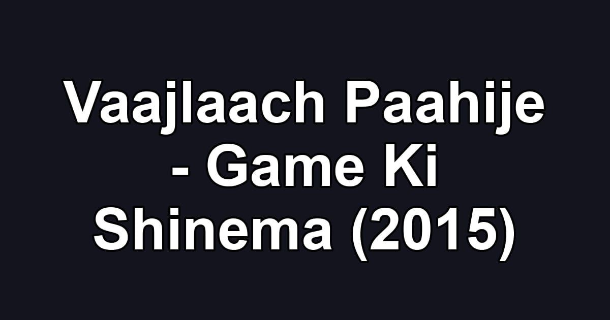 Vaajlaach Paahije - Game Ki Shinema (2015)
