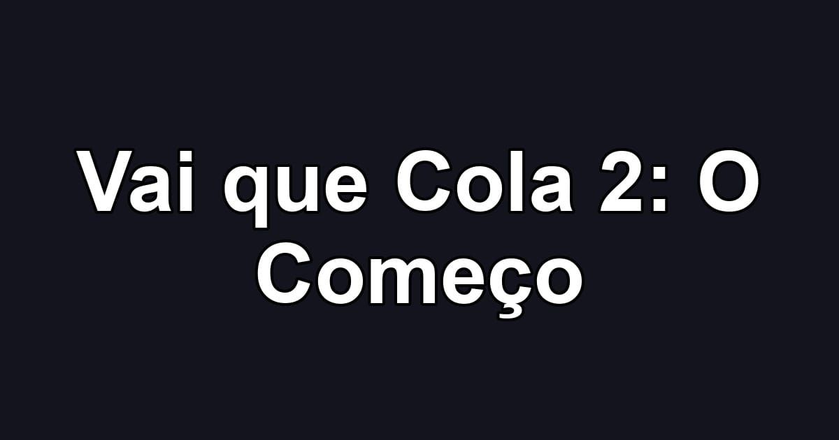 Vai que Cola 2: O Começo