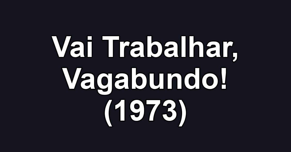 Vai Trabalhar, Vagabundo! (1973)