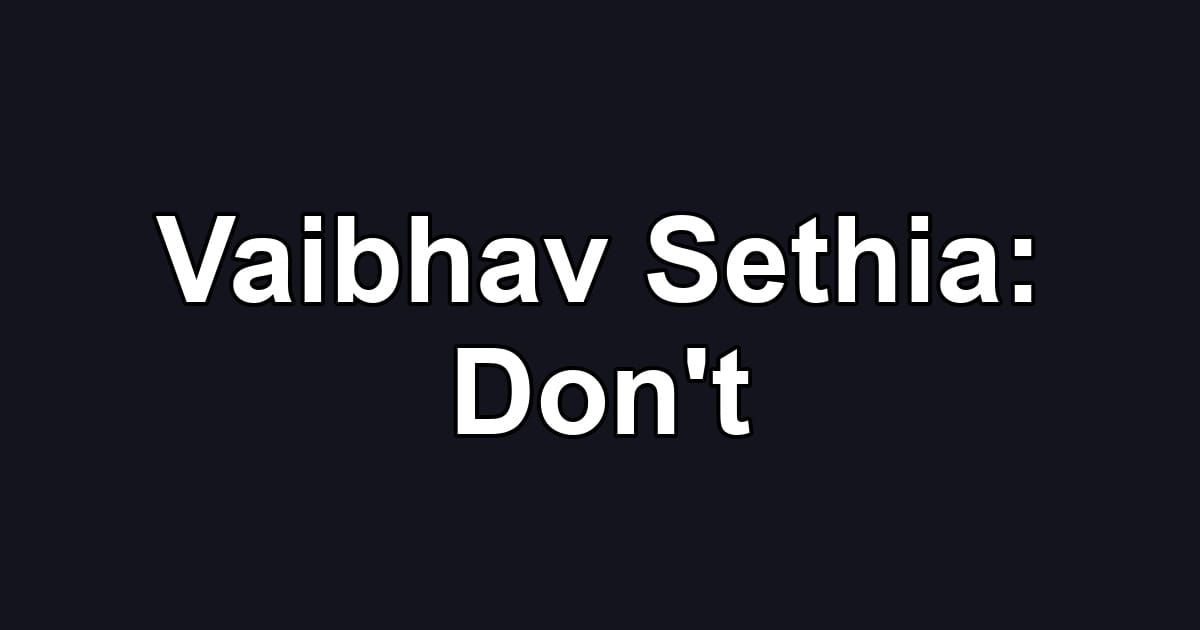 Vaibhav Sethia: Don't