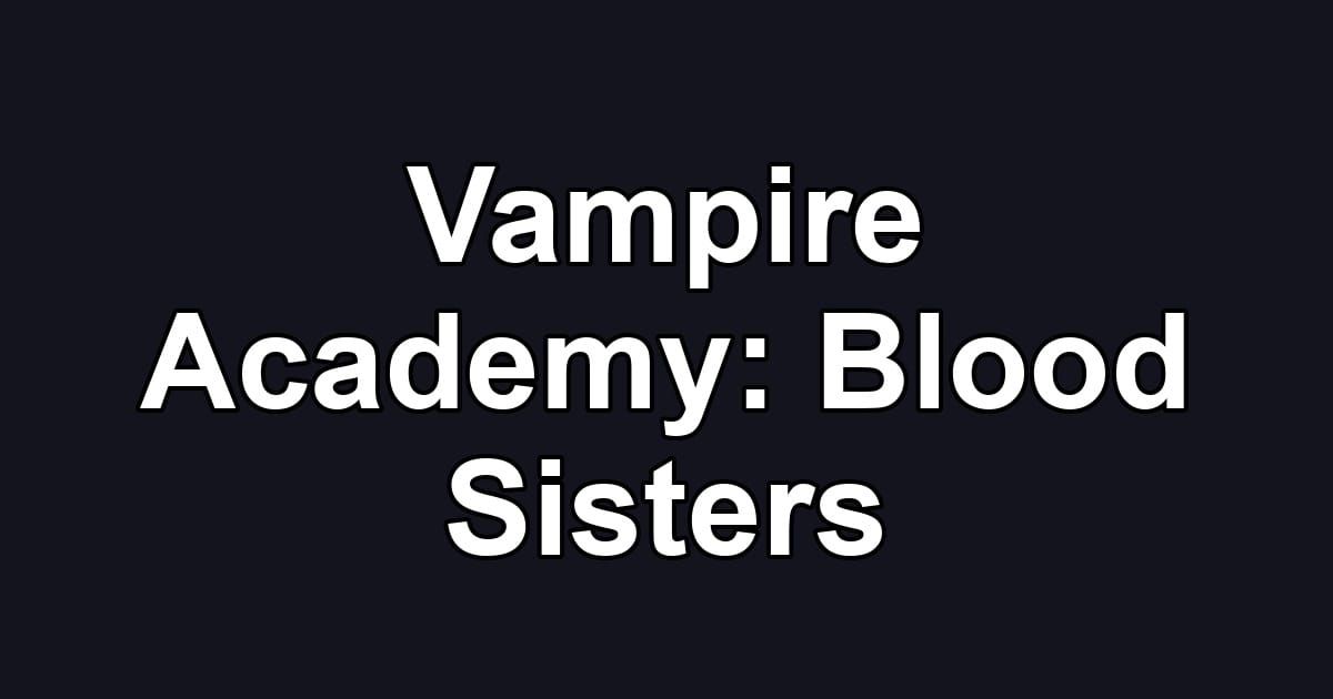 Vampire Academy: Blood Sisters