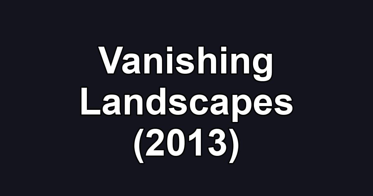 Vanishing Landscapes (2013)
