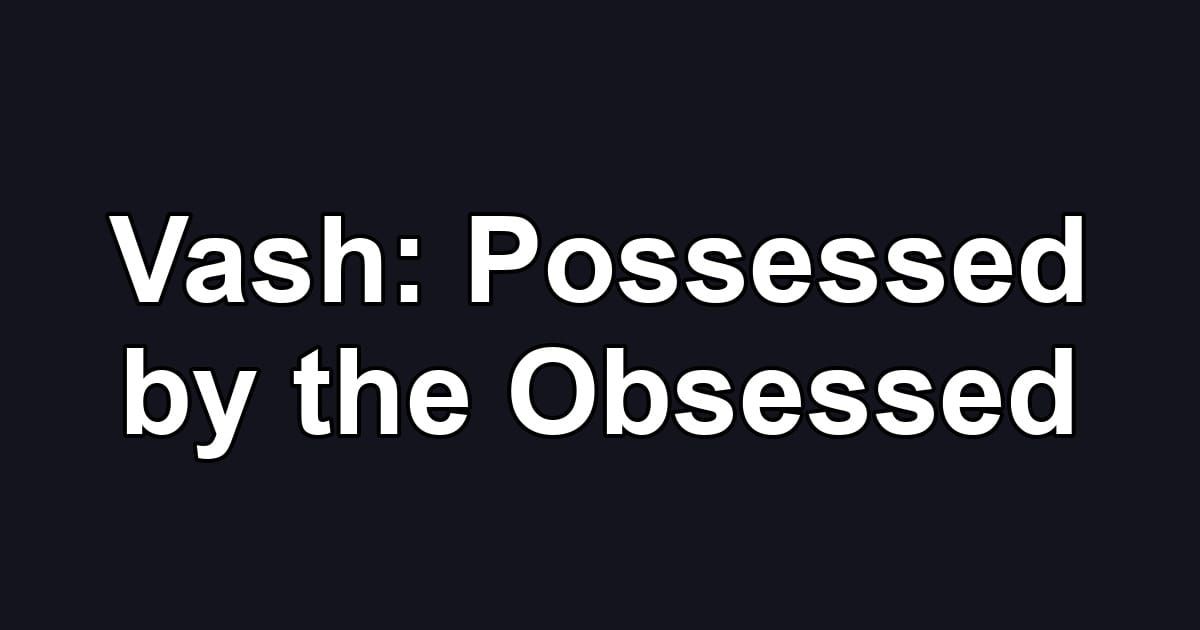 Vash: Possessed by the Obsessed