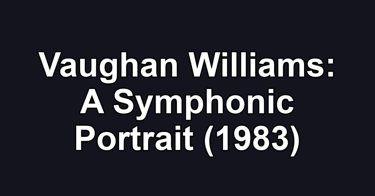 Vaughan Williams: A Symphonic Portrait (1983)