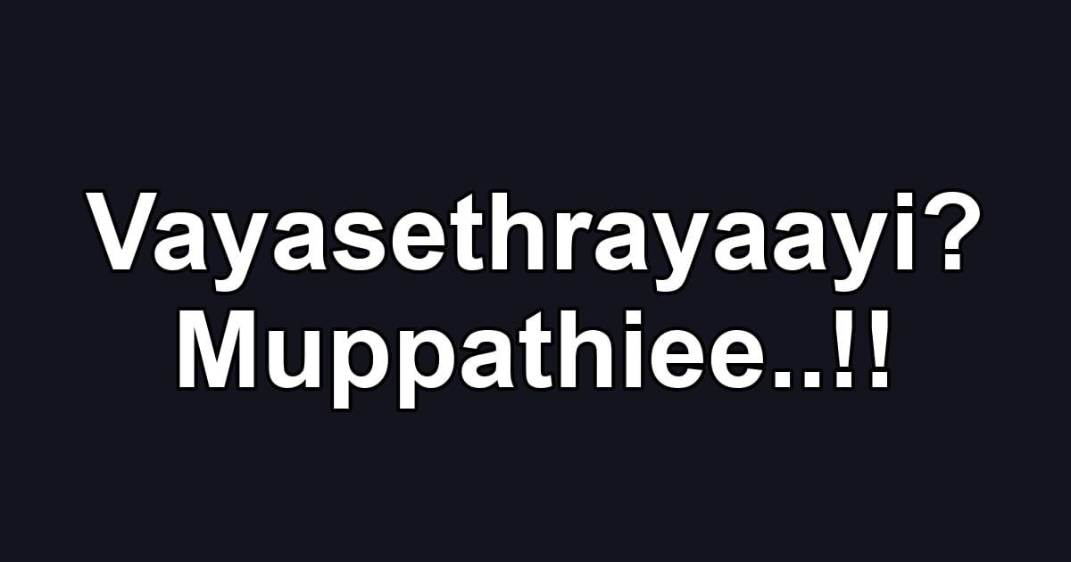 Vayasethrayaayi? Muppathiee..!!