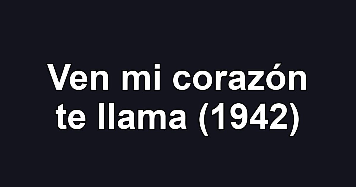 Ven mi corazón te llama (1942)
