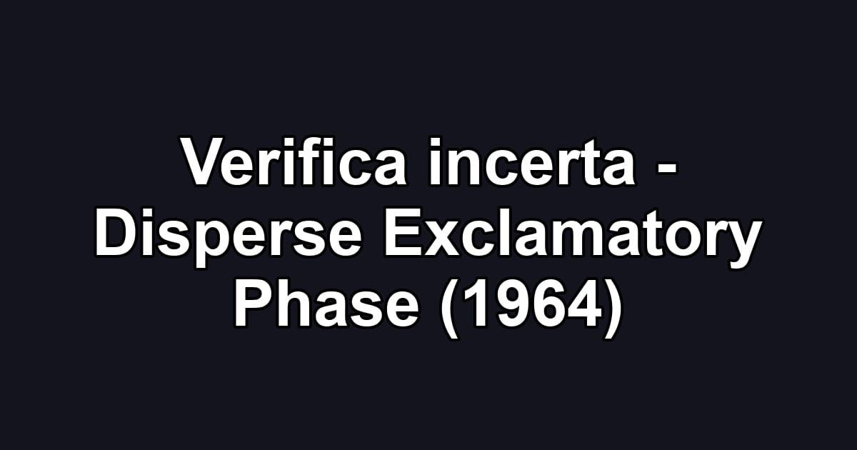 Verifica incerta - Disperse Exclamatory Phase (1964)