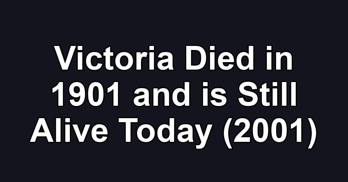 Victoria Died in 1901 and is Still Alive Today (2001)
