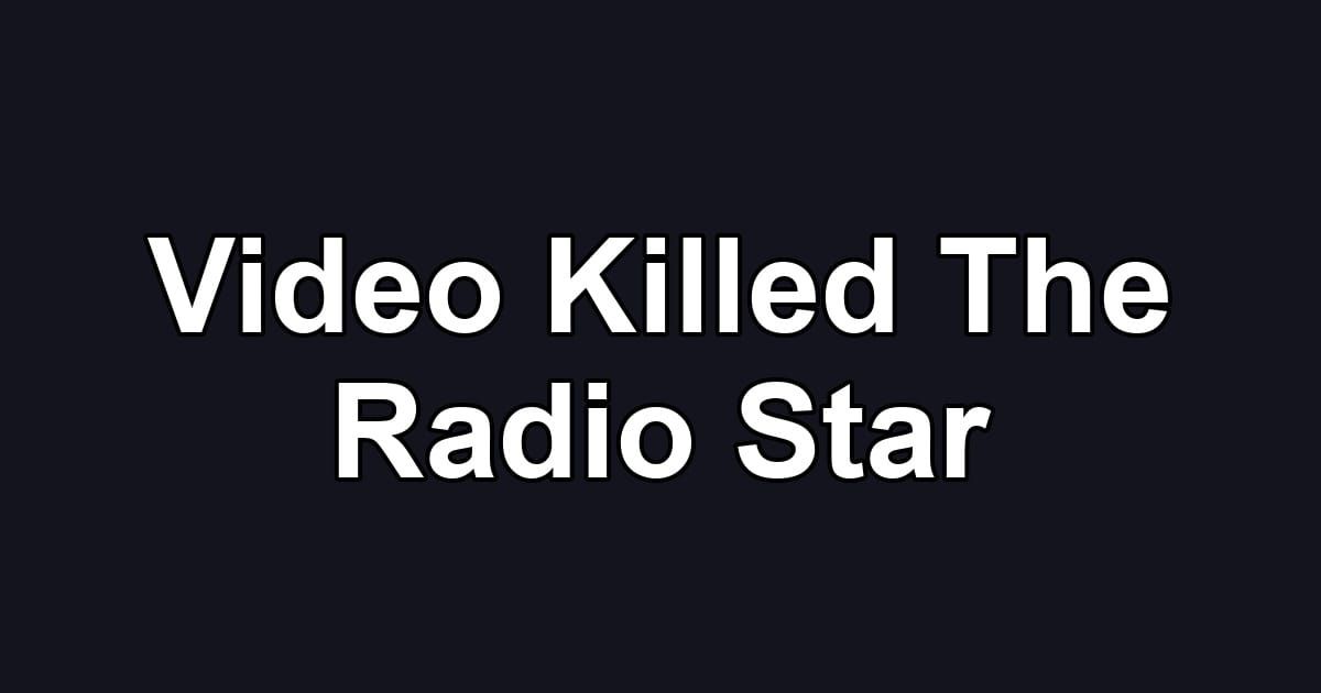 Video Killed The Radio Star