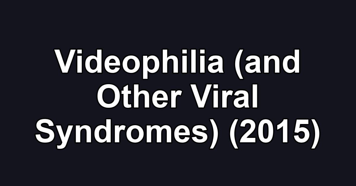 Videophilia (and Other Viral Syndromes) (2015)