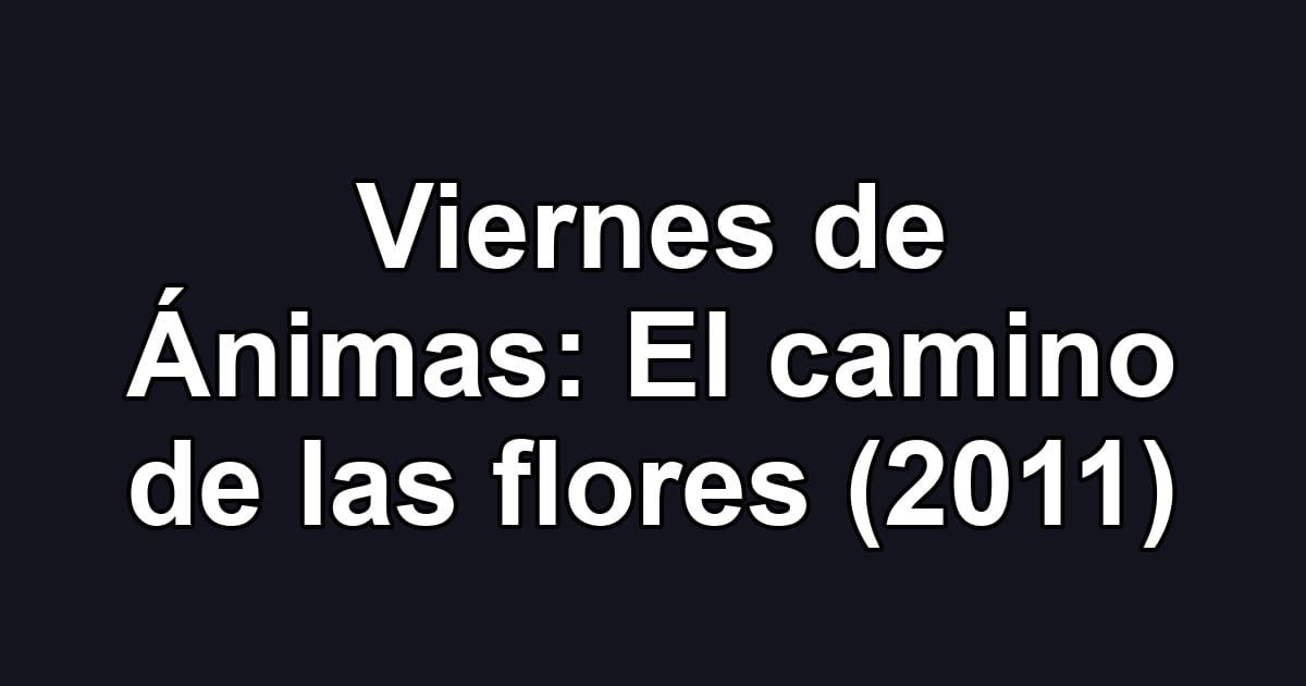 Viernes de Ánimas: El camino de las flores (2011)