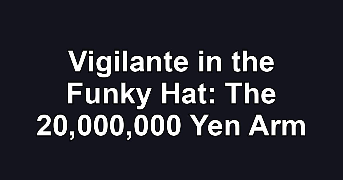 Vigilante in the Funky Hat: The 20,000,000 Yen Arm