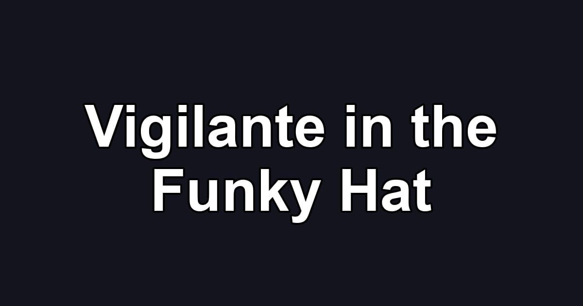 Vigilante in the Funky Hat
