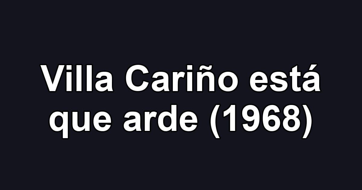 Villa Cariño está que arde (1968)
