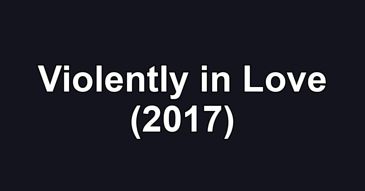 Violently in Love (2017)