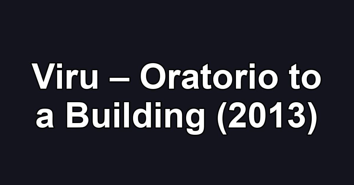 Viru – Oratorio to a Building (2013)