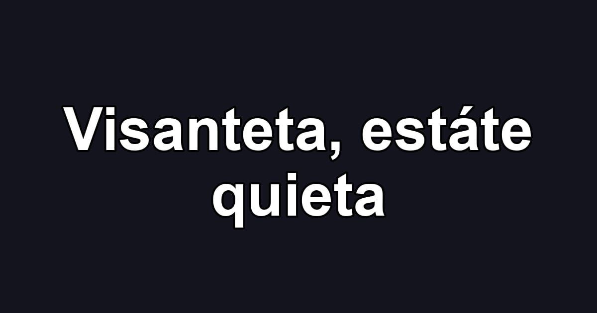 Visanteta, estáte quieta