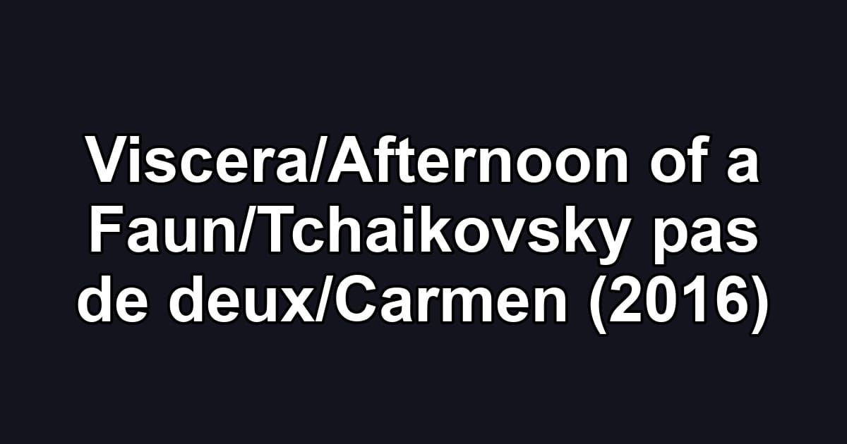 Viscera/Afternoon of a Faun/Tchaikovsky pas de deux/Carmen (2016)