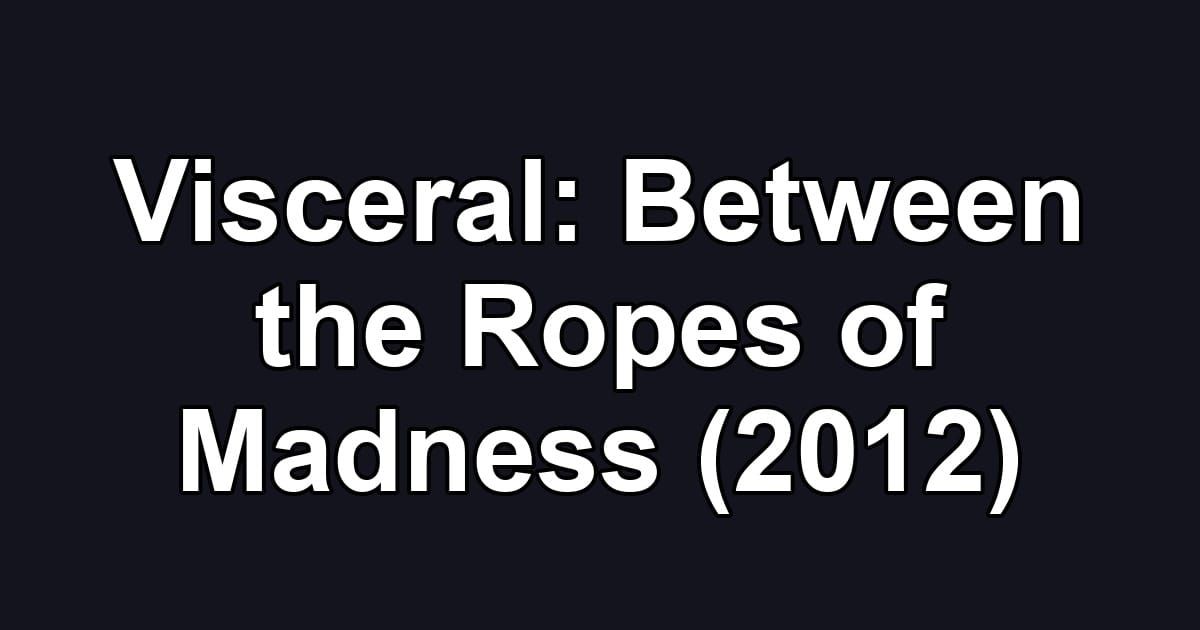 Visceral: Between the Ropes of Madness (2012)