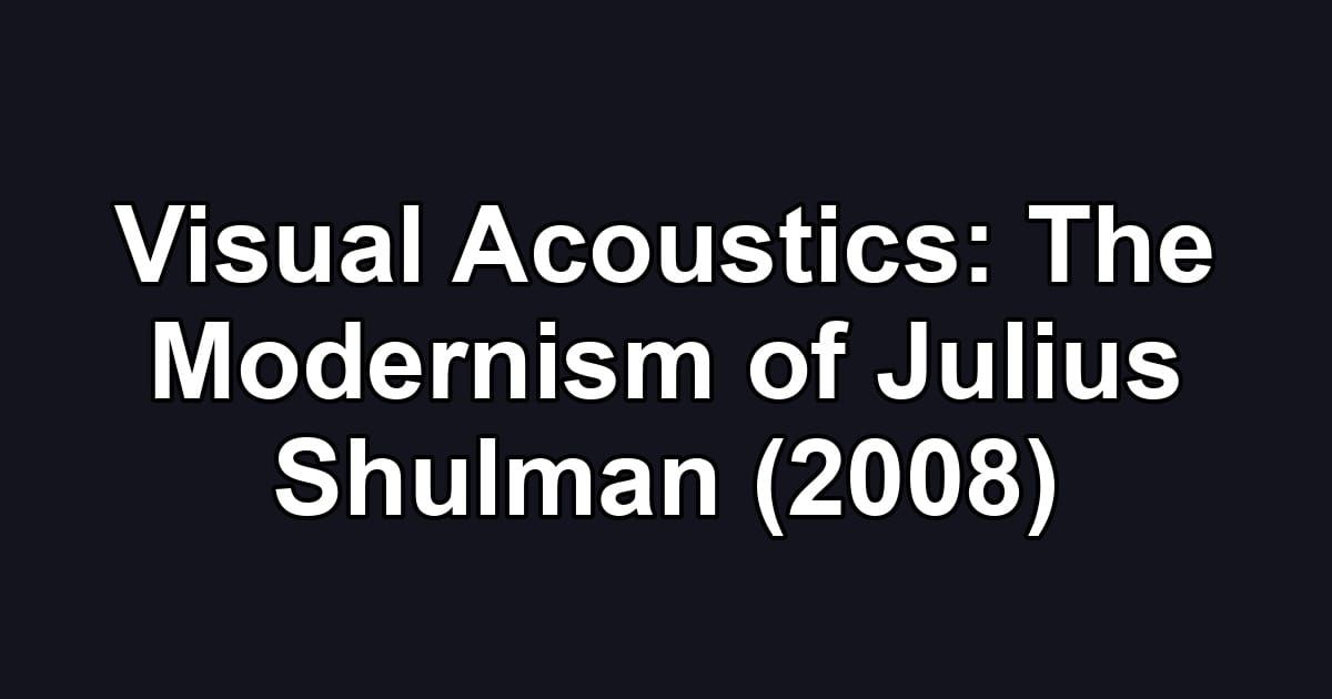 Visual Acoustics: The Modernism of Julius Shulman (2008)