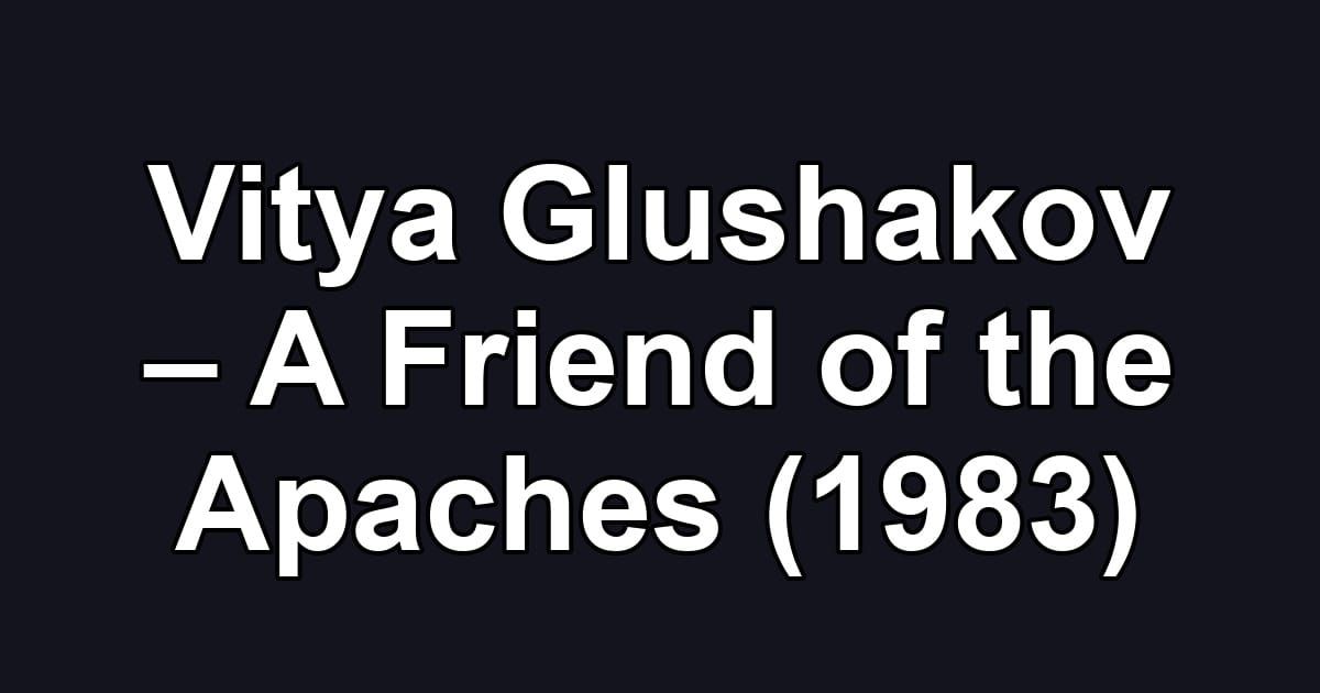 Vitya Glushakov – A Friend of the Apaches (1983)