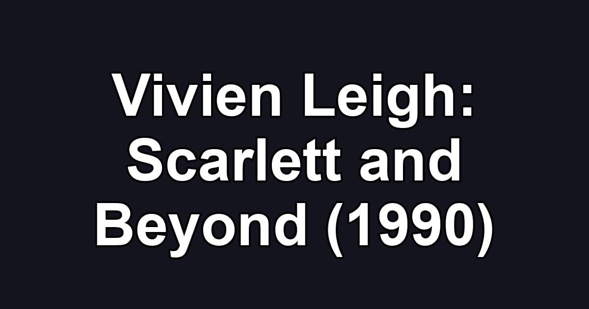Vivien Leigh: Scarlett and Beyond (1990)