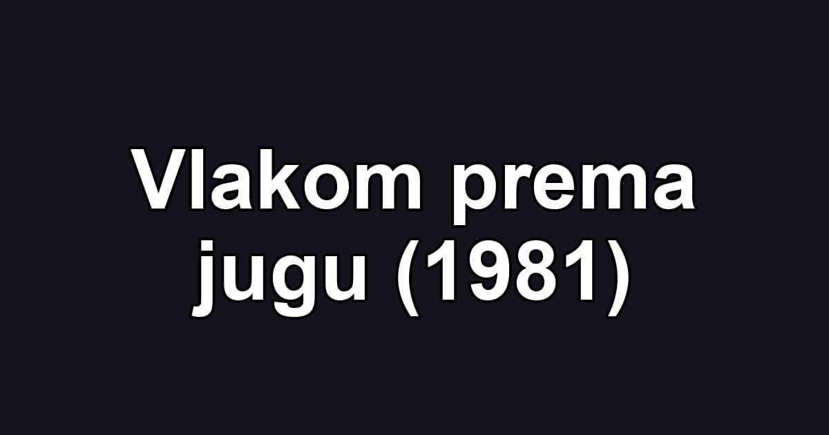 Vlakom prema jugu (1981)
