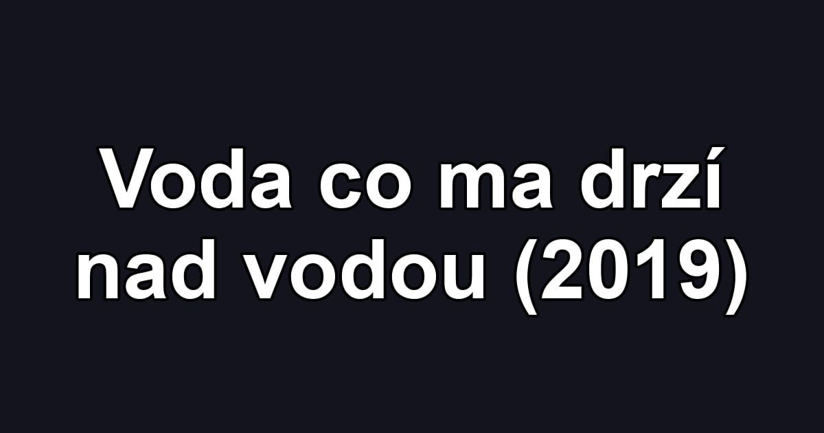 Voda co ma drzí nad vodou (2019)