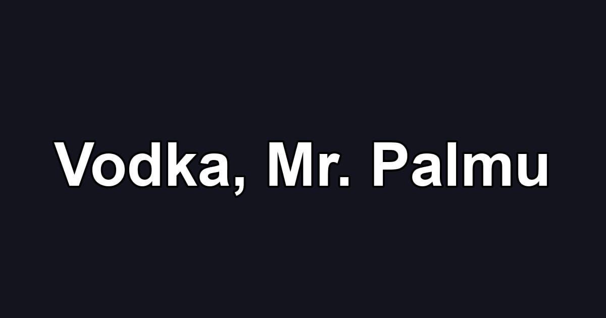 Vodka, Mr. Palmu