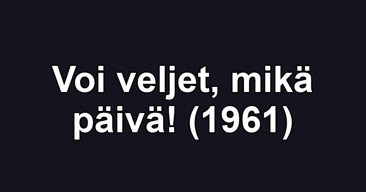 Voi veljet, mikä päivä! (1961)
