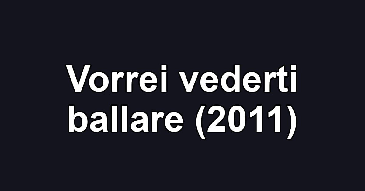 Vorrei vederti ballare (2011)