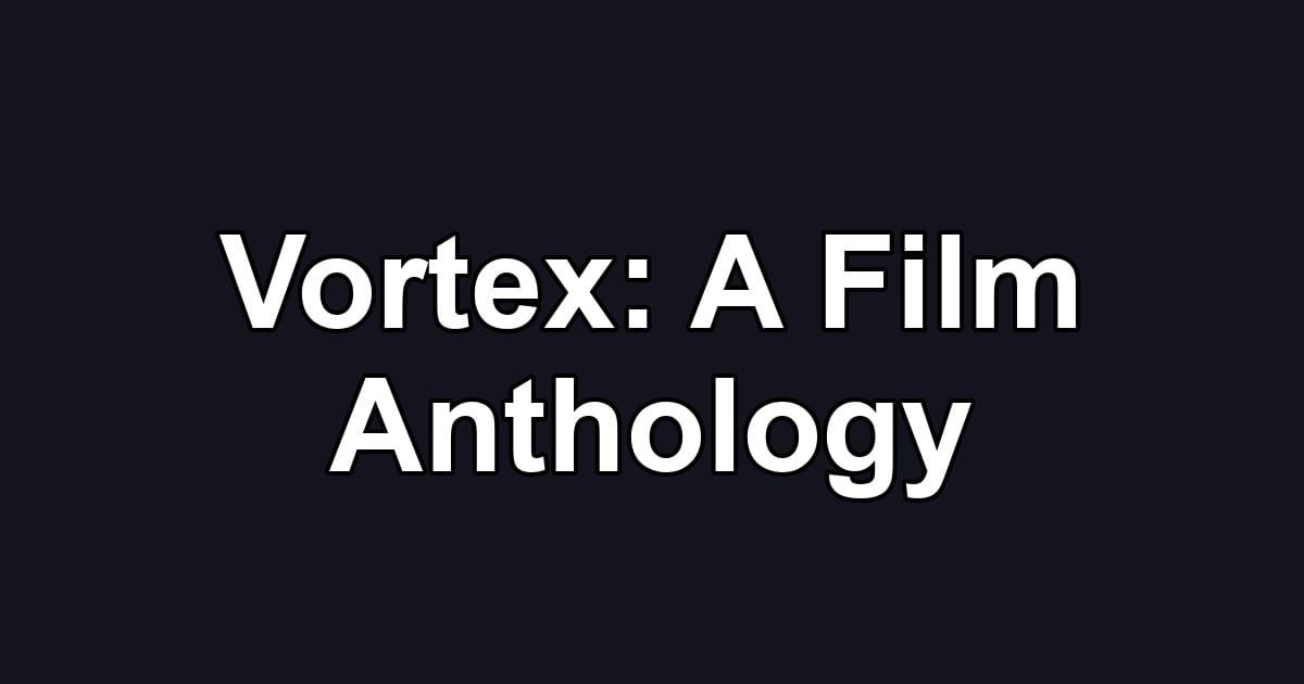 Vortex: A Film Anthology