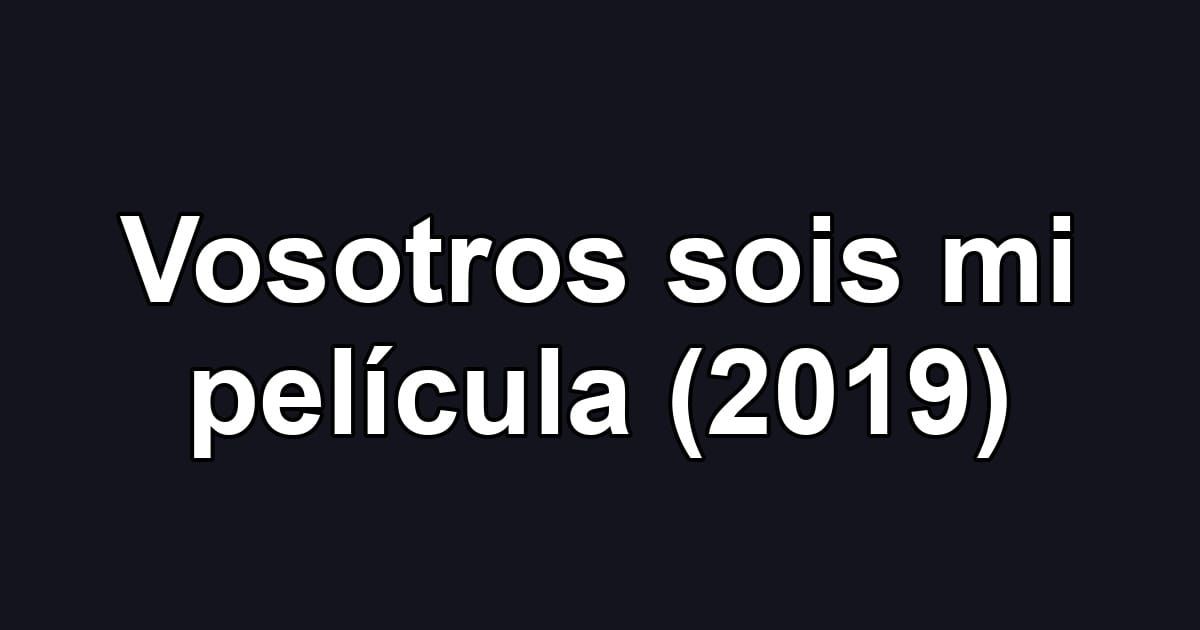 Vosotros sois mi película (2019)