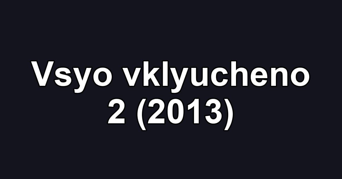 Vsyo vklyucheno 2 (2013)