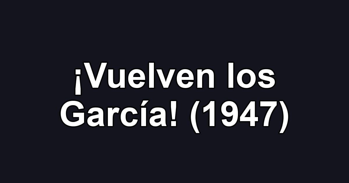 ¡Vuelven los García! (1947)