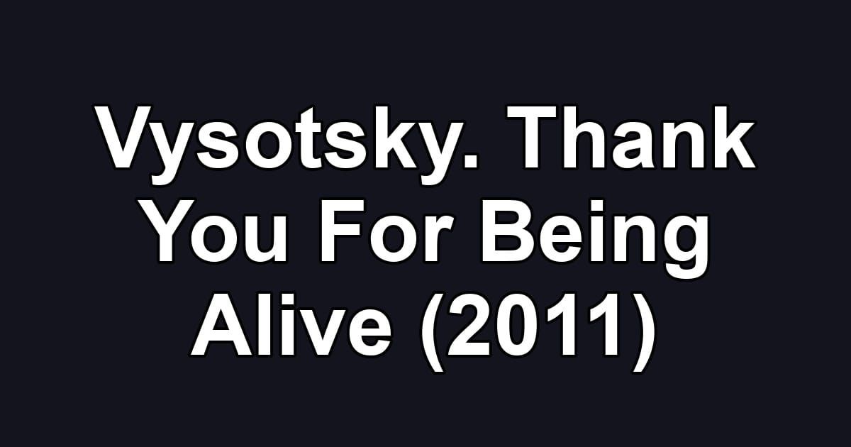 Vysotsky. Thank You For Being Alive (2011)