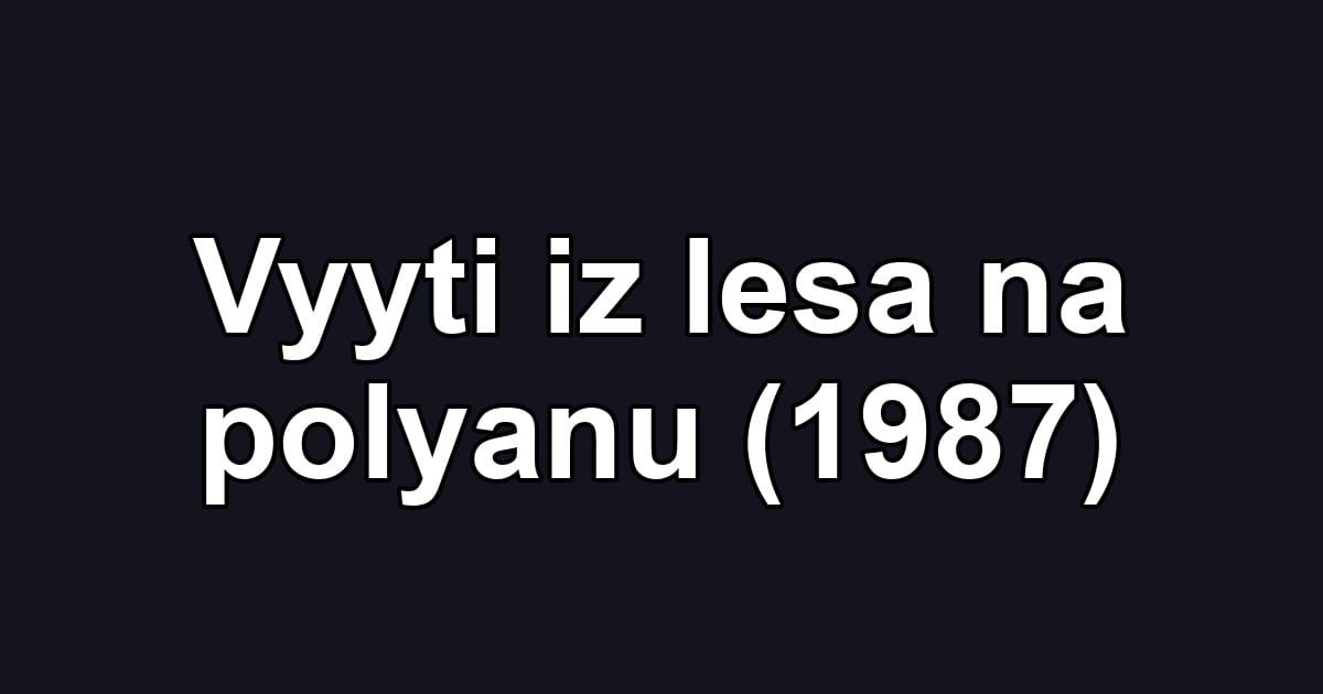 Vyyti iz lesa na polyanu (1987)
