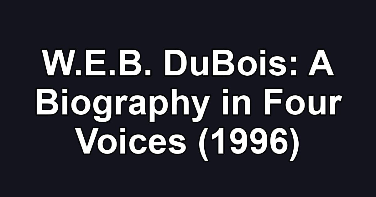 W.E.B. DuBois: A Biography in Four Voices (1996)