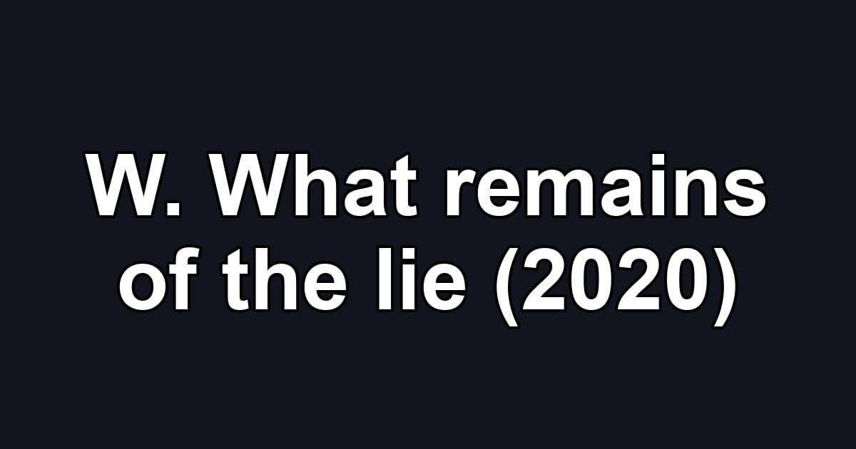 W. What remains of the lie (2020)