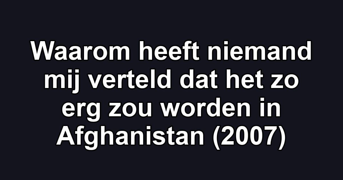 Waarom heeft niemand mij verteld dat het zo erg zou worden in Afghanistan (2007)