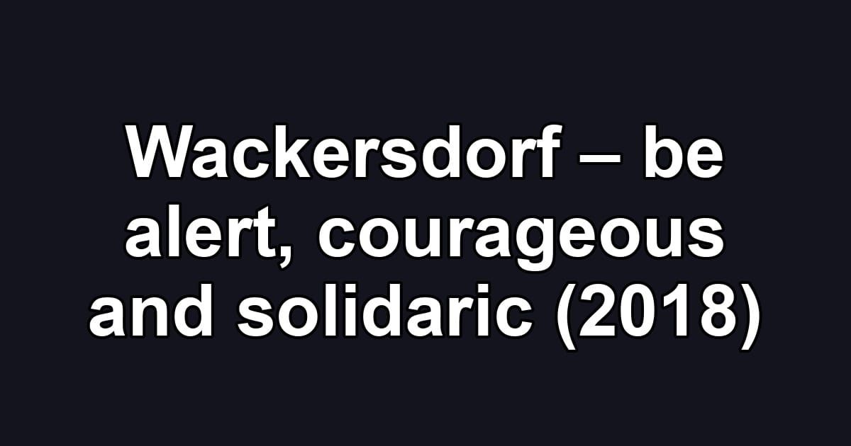 Wackersdorf – be alert, courageous and solidaric (2018)