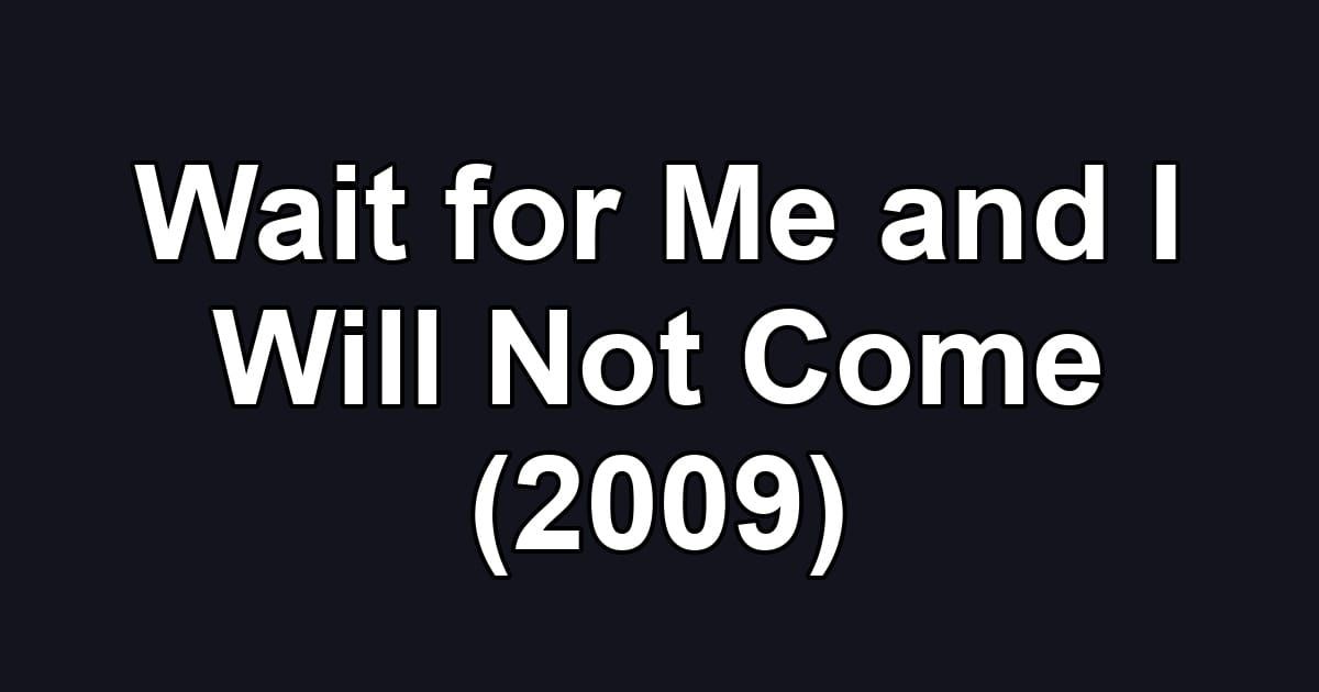 Wait for Me and I Will Not Come (2009)