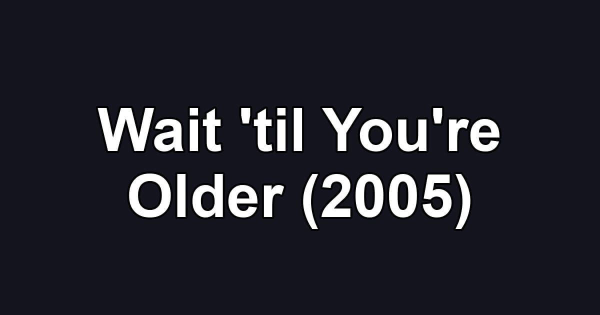 Wait 'til You're Older (2005)
