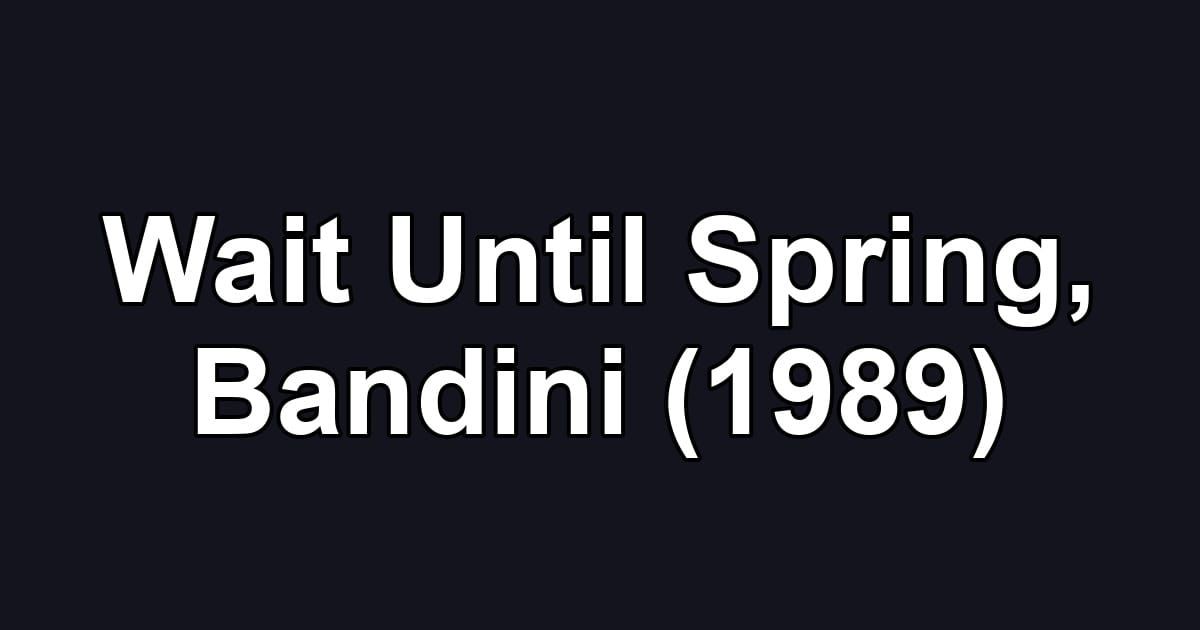 Wait Until Spring, Bandini (1989)