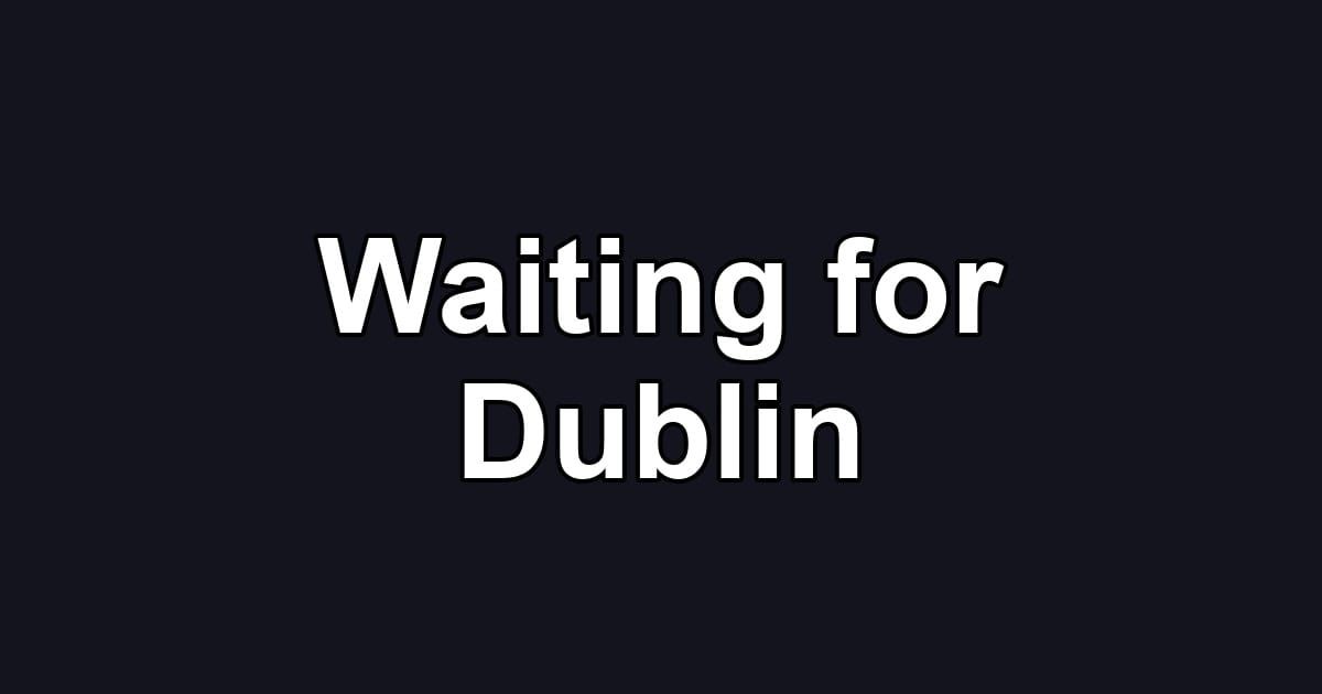 Waiting for Dublin