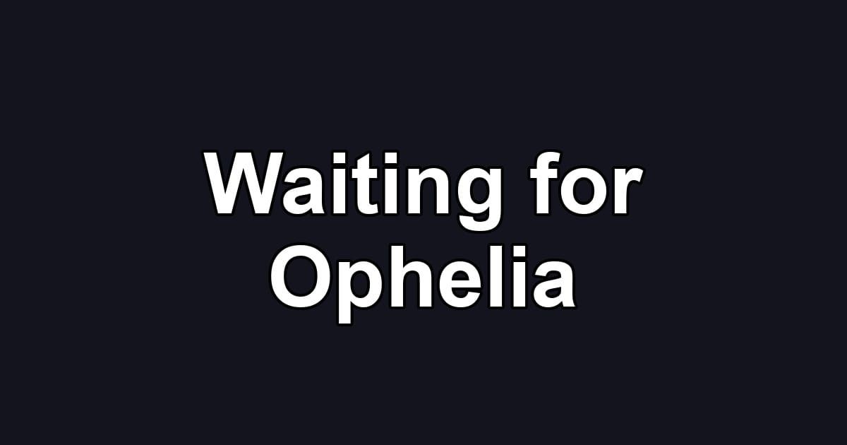 Waiting for Ophelia